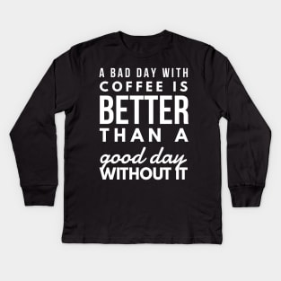 A bad day with coffee is better than a good day without it Kids Long Sleeve T-Shirt